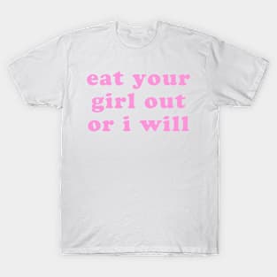 EAT YOUR GIRL OUT OR I WILL T-Shirt